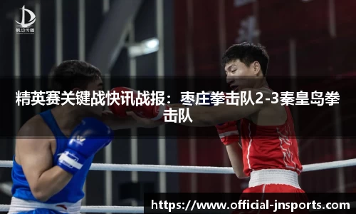 精英赛关键战快讯战报：枣庄拳击队2-3秦皇岛拳击队