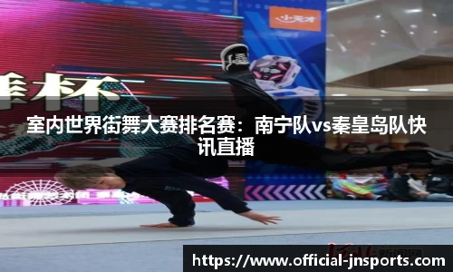 室内世界街舞大赛排名赛：南宁队vs秦皇岛队快讯直播