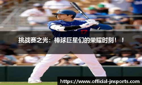 挑战赛之光：棒球巨星们的荣耀时刻！ !
