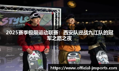 2025赛季极限运动联赛：西安队迎战九江队的冠军之路之夜