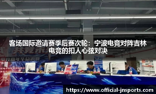 客场国际邀请赛季后赛次轮：宁波电竞对阵吉林电竞的扣人心弦对决