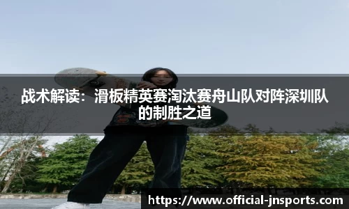 战术解读：滑板精英赛淘汰赛舟山队对阵深圳队的制胜之道