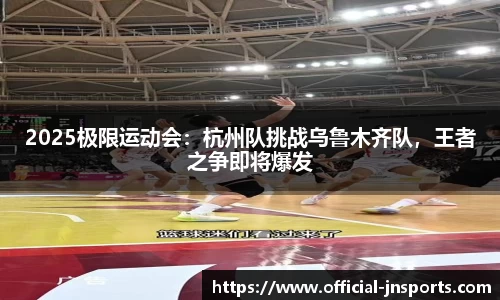 2025极限运动会：杭州队挑战乌鲁木齐队，王者之争即将爆发