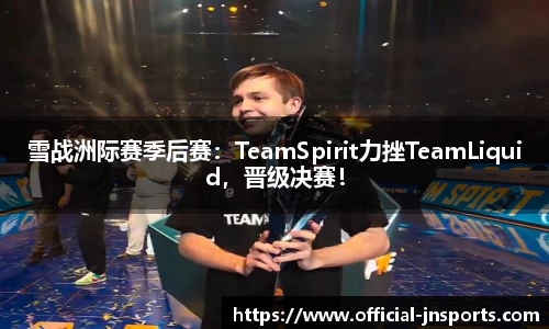 雪战洲际赛季后赛：TeamSpirit力挫TeamLiquid，晋级决赛！