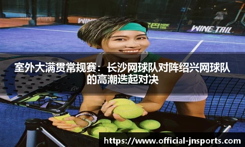 室外大满贯常规赛：长沙网球队对阵绍兴网球队的高潮迭起对决
