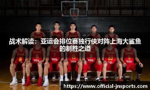 战术解读：亚运会排位赛独行侠对阵上海大鲨鱼的制胜之道