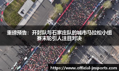 重磅预告：开封队与石家庄队的城市马拉松小组赛末轮引人注目对决