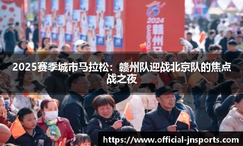 2025赛季城市马拉松：赣州队迎战北京队的焦点战之夜