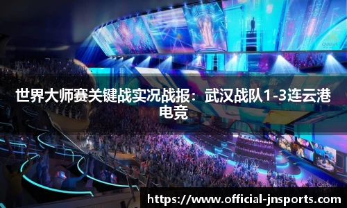 世界大师赛关键战实况战报：武汉战队1-3连云港电竞
