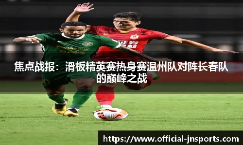 焦点战报：滑板精英赛热身赛温州队对阵长春队的巅峰之战