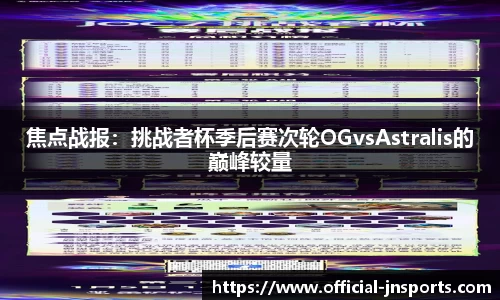 焦点战报：挑战者杯季后赛次轮OGvsAstralis的巅峰较量