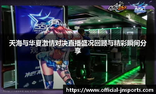 天海与华夏激情对决直播盛况回顾与精彩瞬间分享