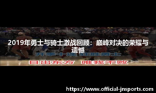 2019年勇士与骑士激战回顾：巅峰对决的荣耀与遗憾