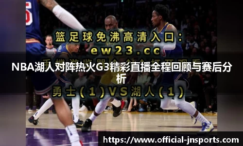 NBA湖人对阵热火G3精彩直播全程回顾与赛后分析