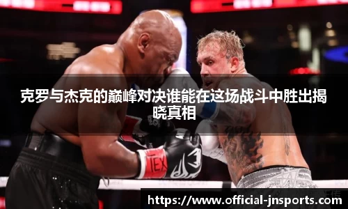 克罗与杰克的巅峰对决谁能在这场战斗中胜出揭晓真相